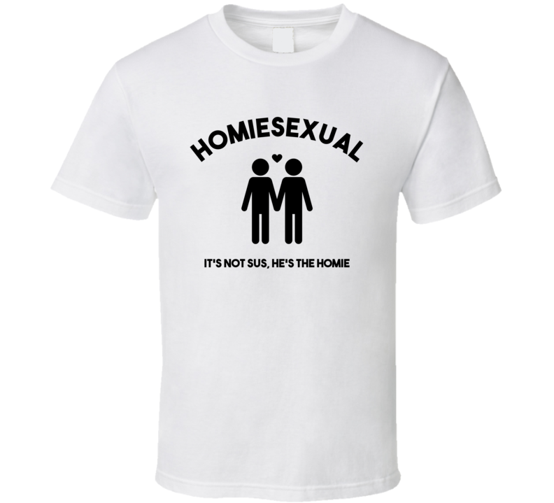 Homiesexual It's Not Sus He's The Homie Funny Meme T Shirt – Meme Mafia