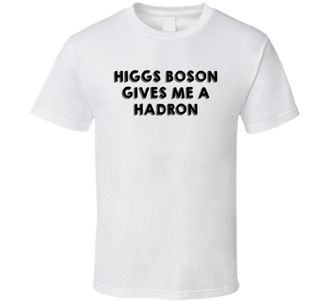 Higgs Boson Gives Me A Hadron Physics Joke T Shirt