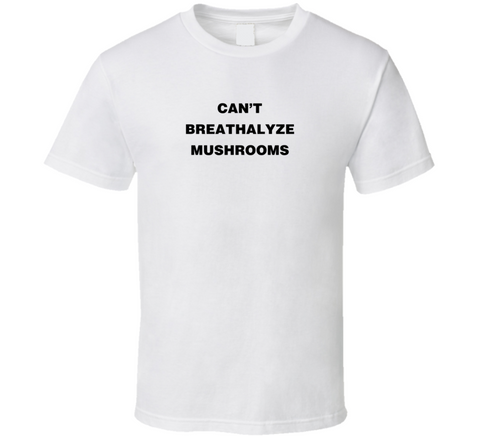 Can't Breathalyze Mushrooms T Shirt