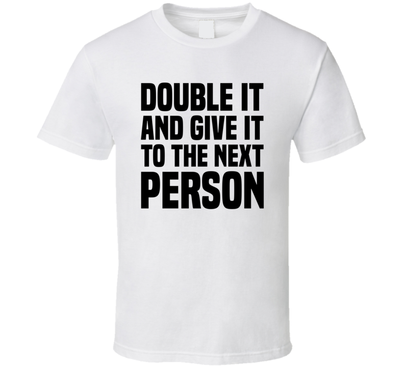 Double It And Give It To The Next Person Meme T Shirt Meme Mafia