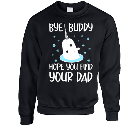 Bye Buddy Hope You Find Your Dad Narwhal Christmas Sweater Elf Fan Crewneck Sweatshirt