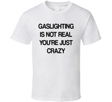 Gaslighting Is Not Real You're Just Crazy Funny Meme T Shirt