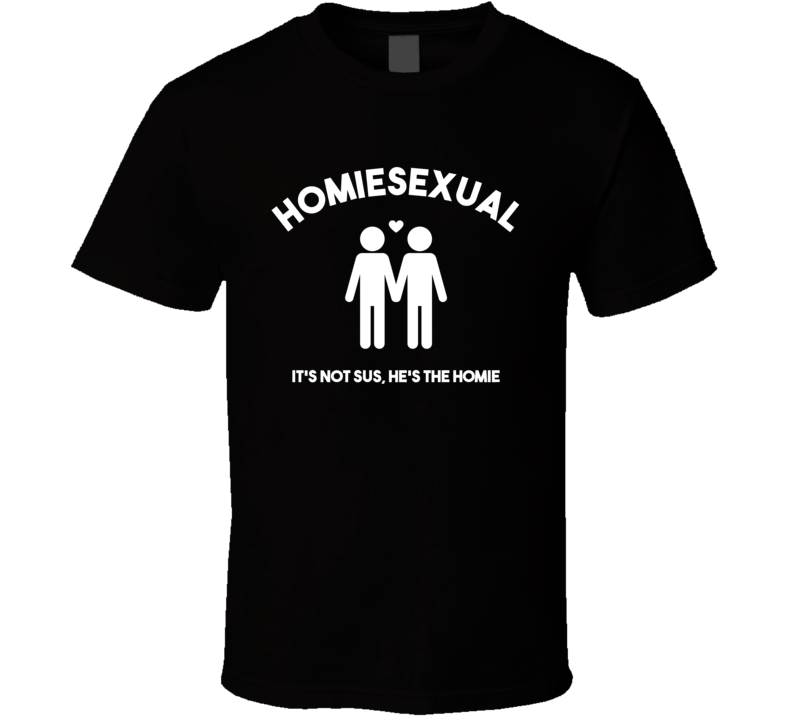 Homiesexual It's Not Sus He's The Homie Funny Meme T Shirt – Meme Mafia