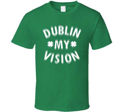 Dublin My Vision Funny St. Patrick's Day T Shirt
