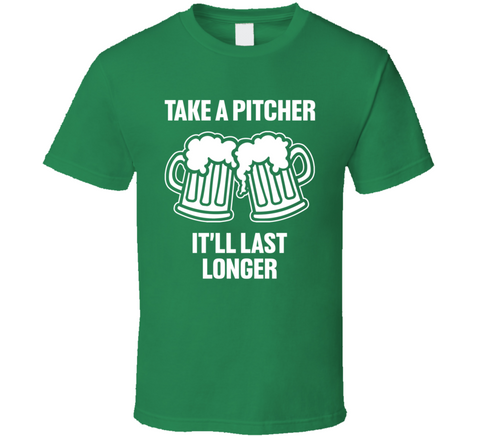 Take A Pitcher It'll Last Longer Funny St. Patrick's Day T Shirt