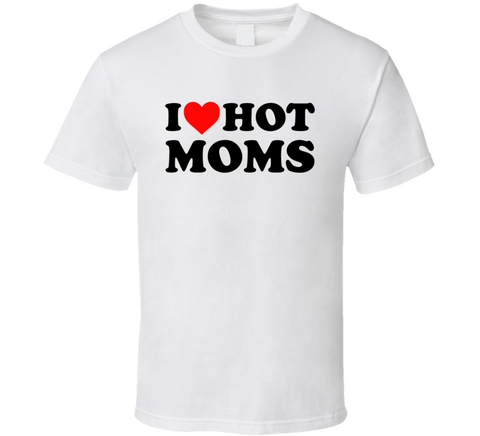 I Love Hot Moms Funny T Shirt