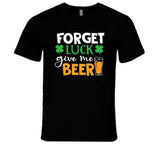 Forget Luck Get Me Beer Funny St. Patrick's Day T Shirt