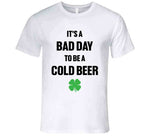 It's A Bad Day To Be A Cold Beer Funny St. Patrick's Day Party T Shirt