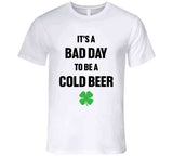 It's A Bad Day To Be A Cold Beer Funny St. Patrick's Day Party T Shirt