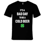 It's A Bad Day To Be A Cold Beer Funny St. Patrick's Day T Shirt