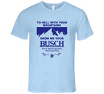 To Hell With Your Mountains Show Me Your Busch Funny Busch Beer Logo T Shirt