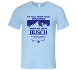 To Hell With Your Mountains Show Me Your Busch Funny Busch Beer Logo T Shirt