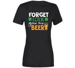 Forget Luck Get Me Beer Funny St. Patrick's Day T Shirt