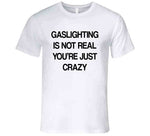 Gaslighting Is Not Real You're Just Crazy Funny Meme T Shirt