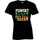 Forget Luck Get Me Beer Funny St. Patrick's Day T Shirt