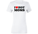 I Love Hot Moms Funny T Shirt