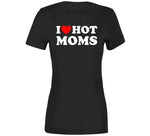 I Love Hot Moms T Shirt