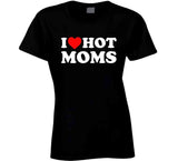 I Love Hot Moms T Shirt