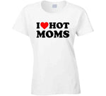 I Love Hot Moms Funny T Shirt