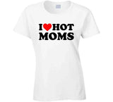 I Love Hot Moms Funny T Shirt