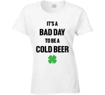 It's A Bad Day To Be A Cold Beer Funny St. Patrick's Day Party T Shirt