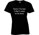 Sorry I'm Late I Don't Want To Be Here Nora From Queens Inspired T Shirt